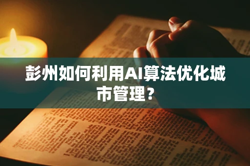 彭州如何利用AI算法优化城市管理？