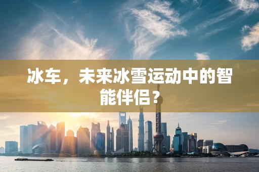 冰车，未来冰雪运动中的智能伴侣？