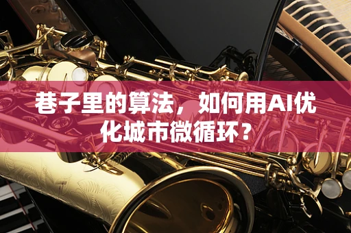 巷子里的算法，如何用AI优化城市微循环？