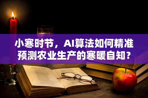 小寒时节，AI算法如何精准预测农业生产的寒暖自知？