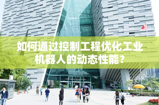 如何通过控制工程优化工业机器人的动态性能？