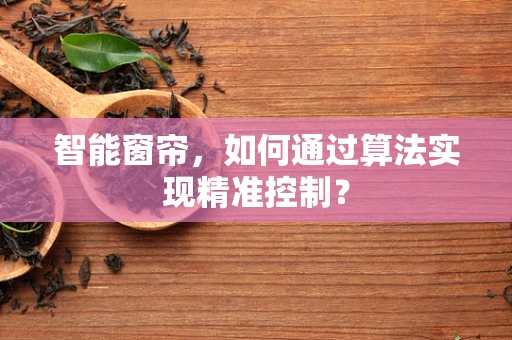 智能窗帘，如何通过算法实现精准控制？