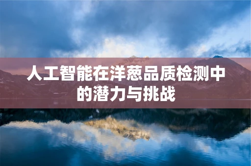 人工智能在洋葱品质检测中的潜力与挑战