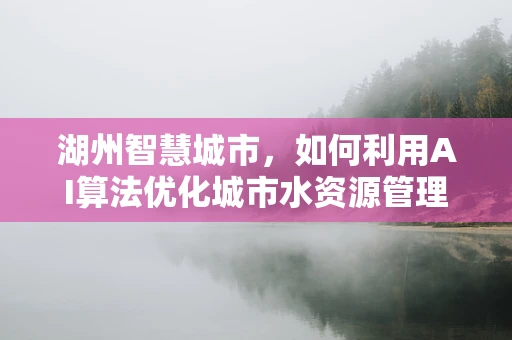 湖州智慧城市，如何利用AI算法优化城市水资源管理？