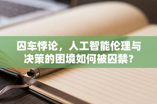 囚车悖论，人工智能伦理与决策的困境如何被囚禁？