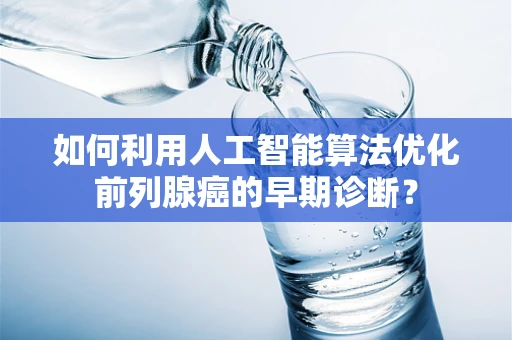 如何利用人工智能算法优化前列腺癌的早期诊断？