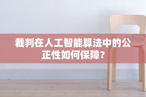 裁判在人工智能算法中的公正性如何保障？