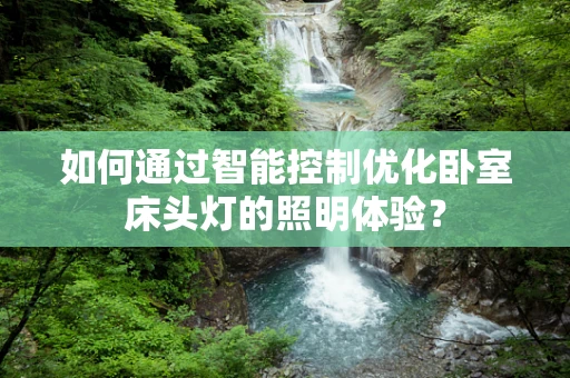 如何通过智能控制优化卧室床头灯的照明体验？