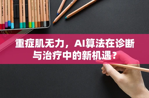 重症肌无力，AI算法在诊断与治疗中的新机遇？