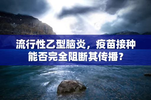 流行性乙型脑炎，疫苗接种能否完全阻断其传播？