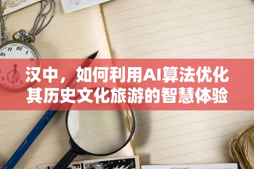 汉中，如何利用AI算法优化其历史文化旅游的智慧体验？
