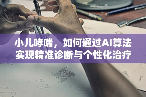 小儿哮喘，如何通过AI算法实现精准诊断与个性化治疗？