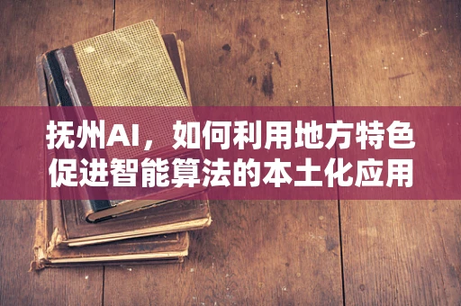 抚州AI，如何利用地方特色促进智能算法的本土化应用？