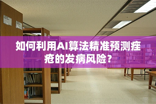如何利用AI算法精准预测痤疮的发病风险？