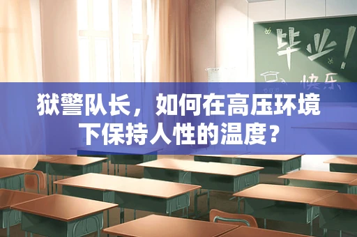 狱警队长，如何在高压环境下保持人性的温度？