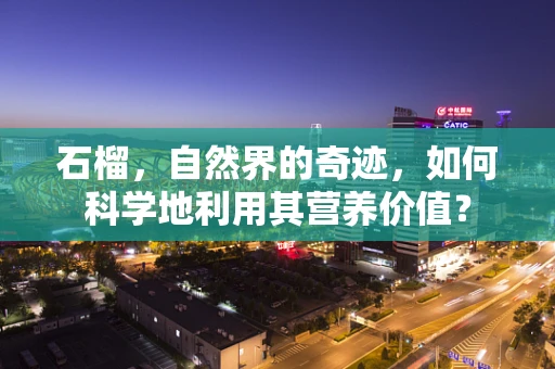 石榴，自然界的奇迹，如何科学地利用其营养价值？