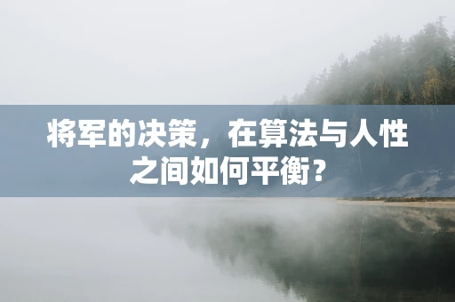 将军的决策，在算法与人性之间如何平衡？
