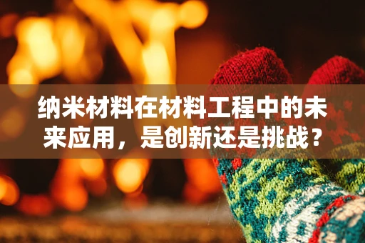 纳米材料在材料工程中的未来应用，是创新还是挑战？