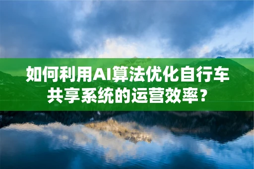 如何利用AI算法优化自行车共享系统的运营效率？