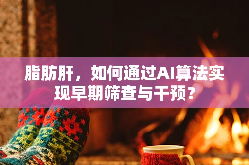 脂肪肝，如何通过AI算法实现早期筛查与干预？