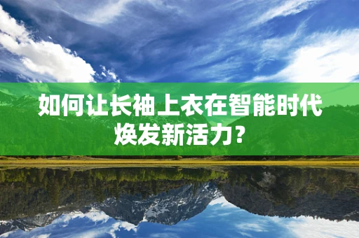如何让长袖上衣在智能时代焕发新活力？