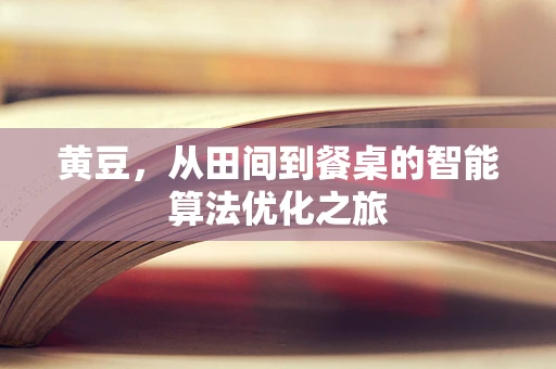 黄豆，从田间到餐桌的智能算法优化之旅