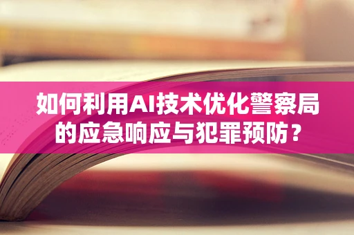 如何利用AI技术优化警察局的应急响应与犯罪预防？