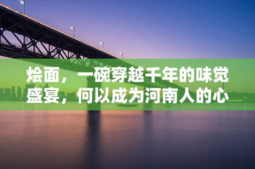 烩面，一碗穿越千年的味觉盛宴，何以成为河南人的心头好？