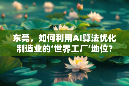 东莞，如何利用AI算法优化制造业的‘世界工厂’地位？