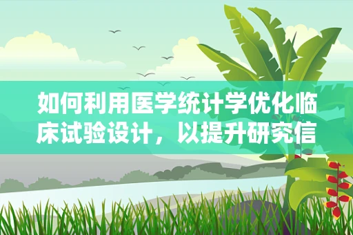 如何利用医学统计学优化临床试验设计，以提升研究信度和效度？