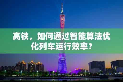 高铁，如何通过智能算法优化列车运行效率？