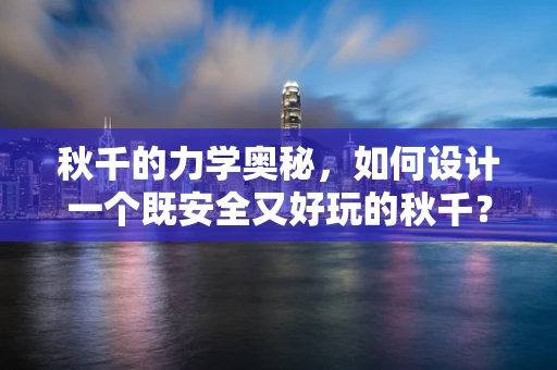 秋千的力学奥秘，如何设计一个既安全又好玩的秋千？