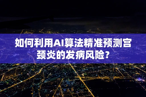 如何利用AI算法精准预测宫颈炎的发病风险？