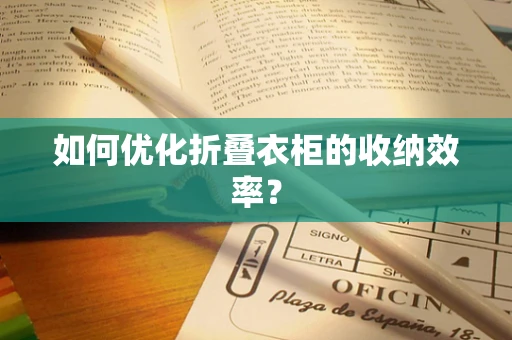 如何优化折叠衣柜的收纳效率？
