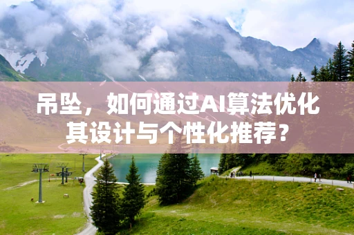 吊坠，如何通过AI算法优化其设计与个性化推荐？