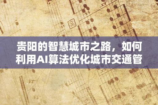 贵阳的智慧城市之路，如何利用AI算法优化城市交通管理？