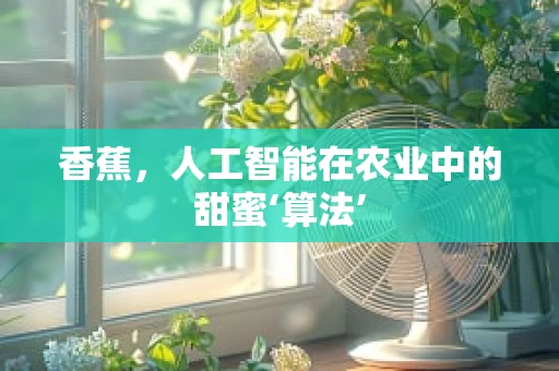 香蕉，人工智能在农业中的甜蜜‘算法’