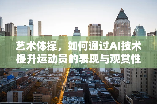 艺术体操，如何通过AI技术提升运动员的表现与观赏性？