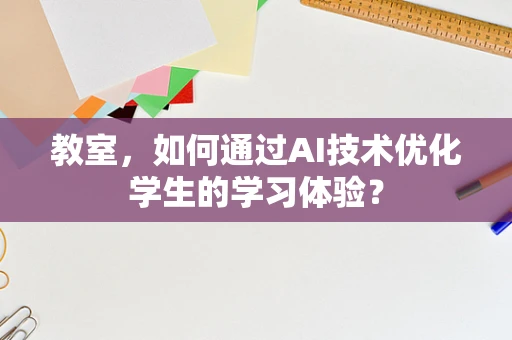 教室，如何通过AI技术优化学生的学习体验？