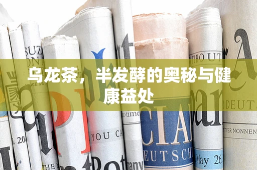 乌龙茶，半发酵的奥秘与健康益处
