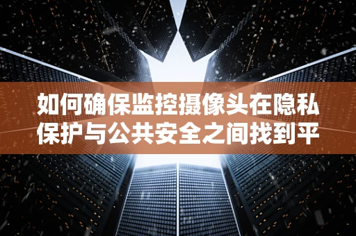 如何确保监控摄像头在隐私保护与公共安全之间找到平衡？