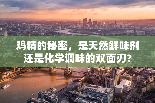 鸡精的秘密，是天然鲜味剂还是化学调味的双面刃？