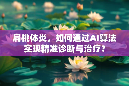 扁桃体炎，如何通过AI算法实现精准诊断与治疗？