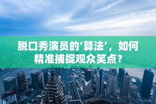 脱口秀演员的‘算法’，如何精准捕捉观众笑点？