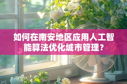 如何在南安地区应用人工智能算法优化城市管理？