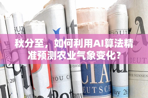 秋分至，如何利用AI算法精准预测农业气象变化？