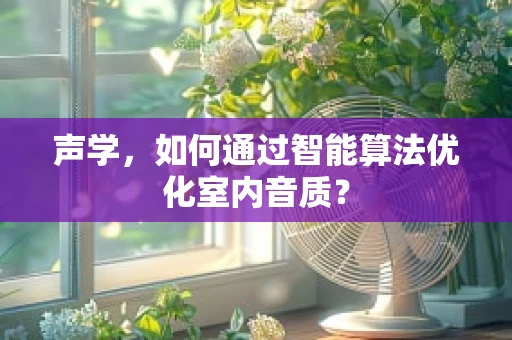 声学，如何通过智能算法优化室内音质？