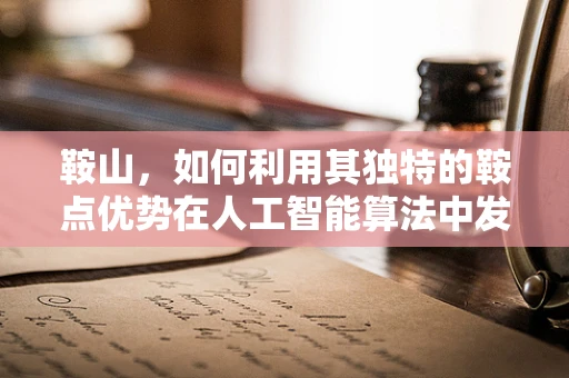 鞍山，如何利用其独特的鞍点优势在人工智能算法中发光发热？