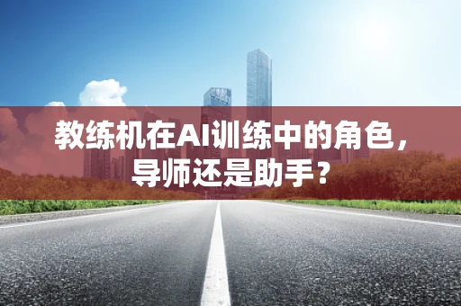 教练机在AI训练中的角色，导师还是助手？