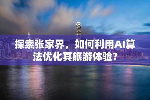 探索张家界，如何利用AI算法优化其旅游体验？